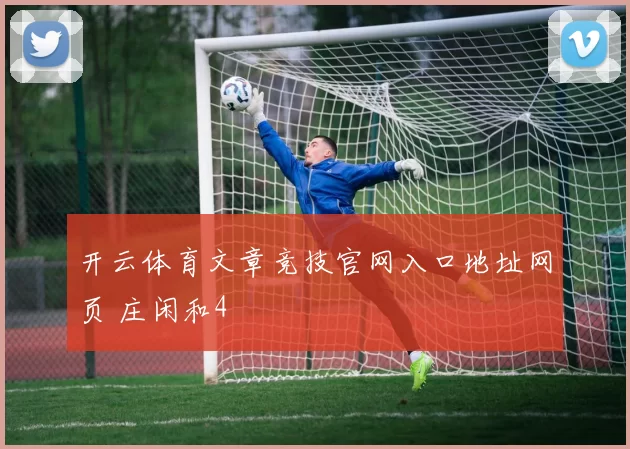 开云体育文章竞技官网入口地址网页 庄闲和4