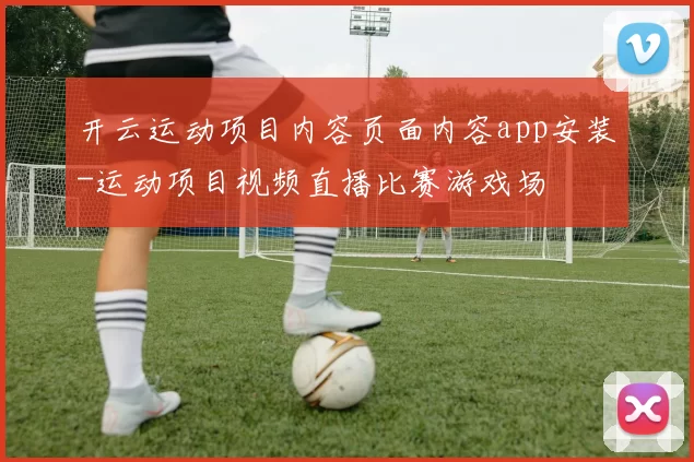 开云运动项目内容页面内容app安装-运动项目视频直播比赛游戏场