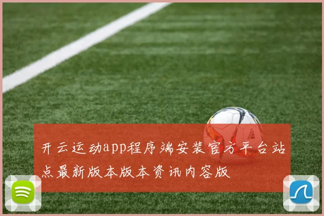 开云运动app程序端安装官方平台站点最新版本版本资讯内容版