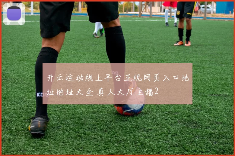开云运动线上平台正规网页入口地址地址大全 真人大厅主播2