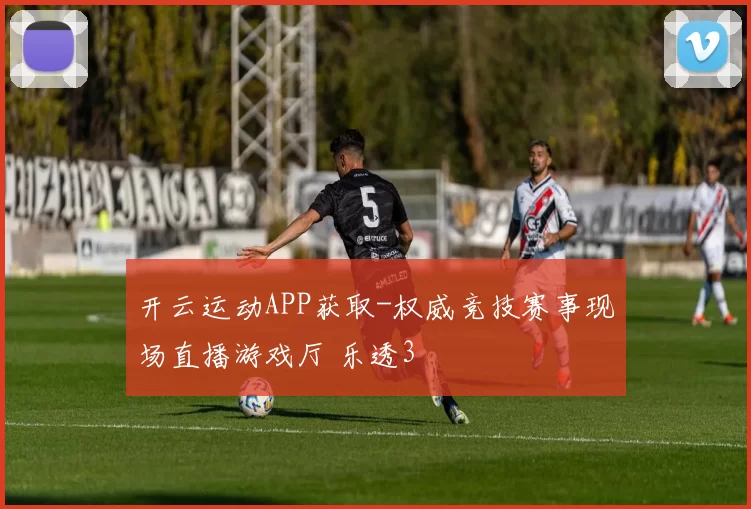 开云运动APP获取-权威竞技赛事现场直播游戏厅 乐透3