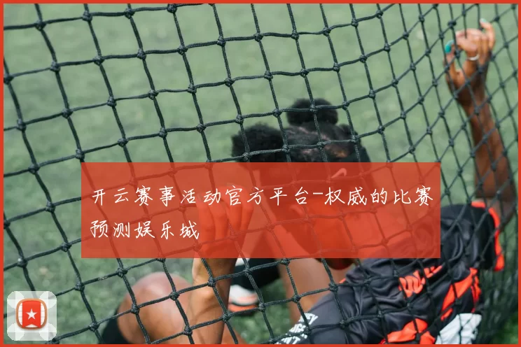 开云赛事活动官方平台-权威的比赛预测娱乐城