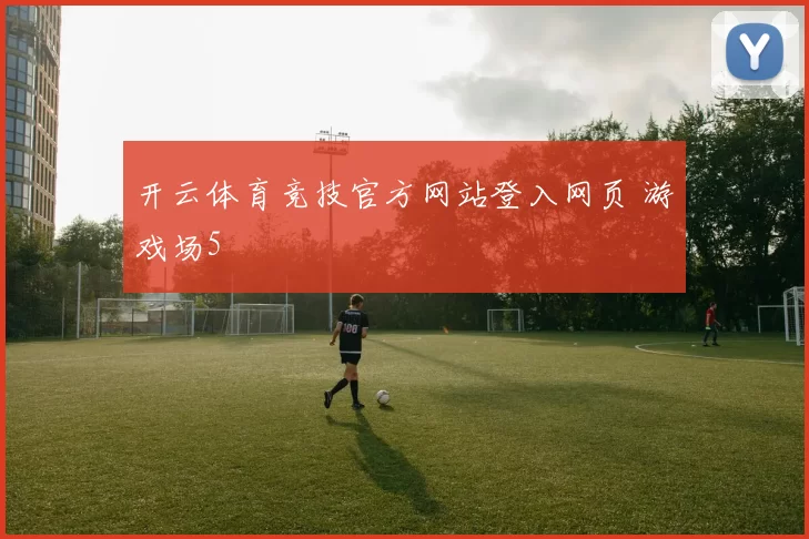 开云体育竞技官方网站登入网页 游戏场5