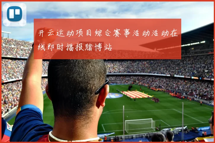 开云运动项目综合赛事活动活动在线即时播报赌博站