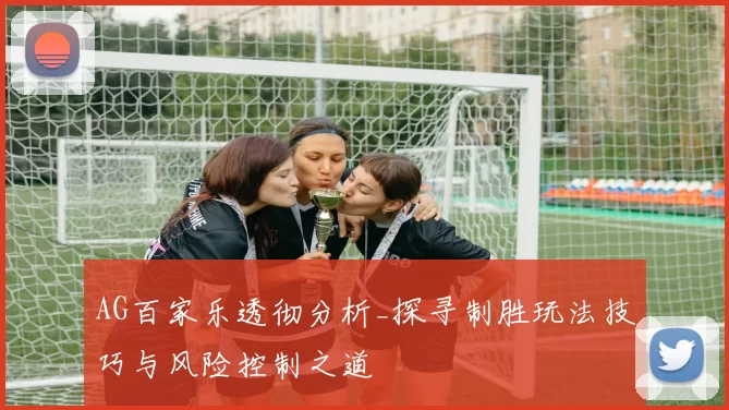 AG百家乐透彻分析_探寻制胜玩法技巧与风险控制之道