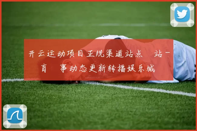 开云运动项目正规渠道站点網站 - 體育賽事动态更新转播娱乐城
