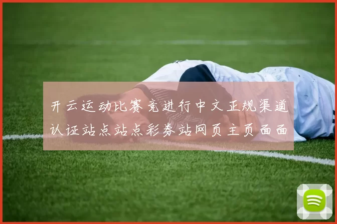开云运动比赛竞进行中文正规渠道认证站点站点彩券站网页主页面面面面 深度解析