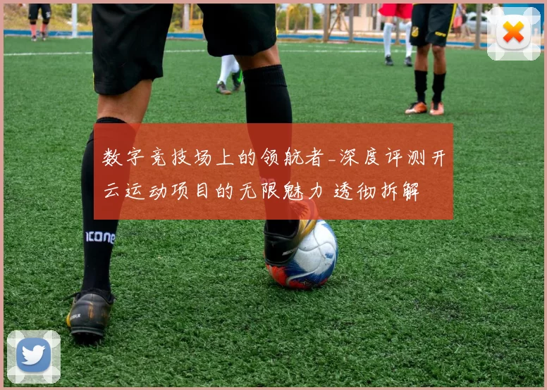 数字竞技场上的领航者_深度评测开云运动项目的无限魅力 透彻拆解