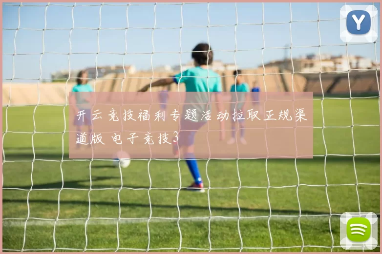 开云竞技福利专题活动拉取正规渠道版 电子竞技3
