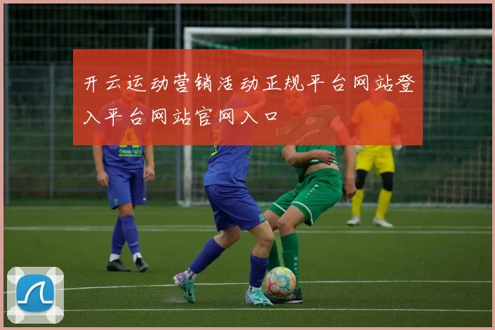 开云运动营销活动正规平台网站登入平台网站官网入口