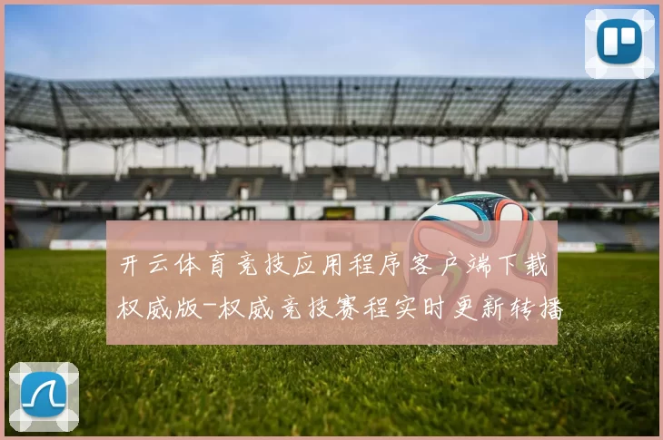 开云体育竞技应用程序客户端下载权威版-权威竞技赛程实时更新转播游戏厅